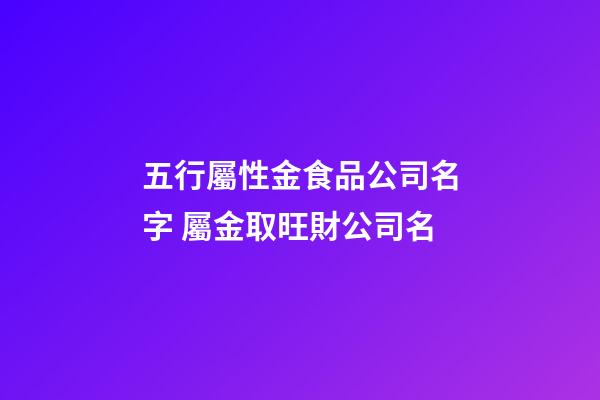 五行屬性金食品公司名字 屬金取旺財公司名-第1張-公司起名-玄機派